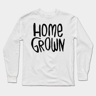 Home Grown Locally, Text Homegrown Long Sleeve T-Shirt